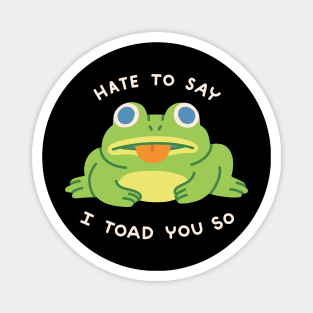 HATE TO SAY I TOAD YOU SO Magnet